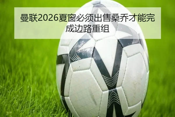曼联2026夏窗必须出售桑乔才能完成边路重组